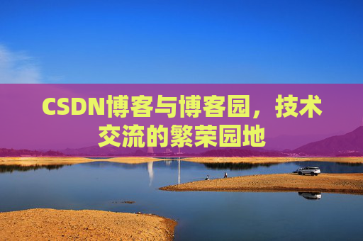 CSDN博客与博客园，技术交流的繁荣园地